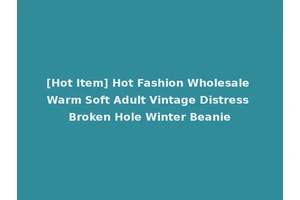 [Hot Item] Hot Fashion Wholesale Warm Soft Adult Vintage Distress Broken Hole Winter Beanie