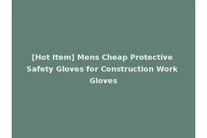 [Hot Item] Mens Cheap Protective Safety Gloves for Construction Work Gloves