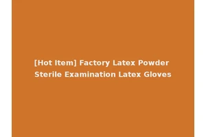 [Hot Item] Factory Latex Powder Sterile Examination Latex Gloves