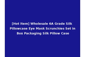 [Hot Item] Wholesale 6A Grade Silk Pillowcase Eye Mask Scrunchies Set in Box Packaging Silk Pillow Case