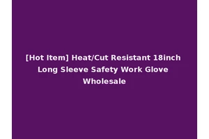 [Hot Item] Heat/Cut Resistant 18inch Long Sleeve Safety Work Glove Wholesale