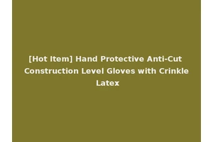 [Hot Item] Hand Protective Anti-Cut Construction Level Gloves with Crinkle Latex