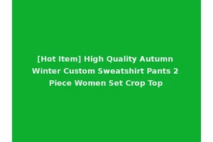 [Hot Item] High Quality Autumn Winter Custom Sweatshirt Pants 2 Piece Women Set Crop Top