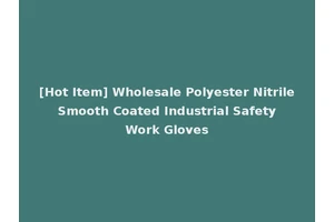 [Hot Item] Wholesale Polyester Nitrile Smooth Coated Industrial Safety Work Gloves