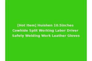 [Hot Item] Huishen 10.5inches Cowhide Split Working Labor Driver Safety Welding Work Leather Gloves