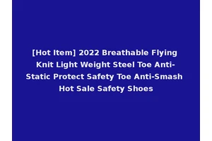 [Hot Item] 2022 Breathable Flying Knit Light Weight Steel Toe Anti-Static Protect Safety Toe Anti-Smash Hot Sale Safety Shoes