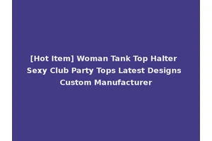[Hot Item] Woman Tank Top Halter Sexy Club Party Tops Latest Designs Custom Manufacturer