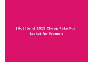 [Hot Item] 2015 Cheap Fake Fur Jacket for Women