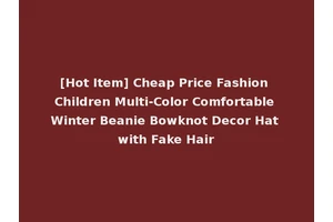 [Hot Item] Cheap Price Fashion Children Multi-Color Comfortable Winter Beanie Bowknot Decor Hat with Fake Hair