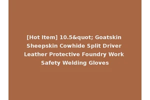 [Hot Item] 10.5" Goatskin Sheepskin Cowhide Split Driver Leather Protective Foundry Work Safety Welding Gloves