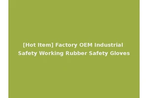 [Hot Item] Factory OEM Industrial Safety Working Rubber Safety Gloves