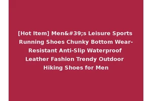 [Hot Item] Men's Leisure Sports Running Shoes Chunky Bottom Wear-Resistant Anti-Slip Waterproof Leather Fashion Trendy Outdoor Hiking Shoes for Men
