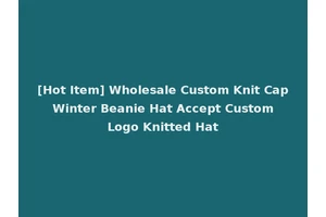 [Hot Item] Wholesale Custom Knit Cap Winter Beanie Hat Accept Custom Logo Knitted Hat