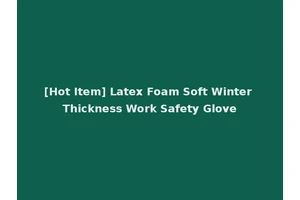 [Hot Item] Latex Foam Soft Winter Thickness Work Safety Glove