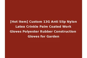 [Hot Item] Custom 13G Anti Slip Nylon Latex Crinkle Palm Coated Work Gloves Polyester Rubber Construction Gloves for Garden