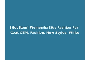 [Hot Item] Women's Fashion Fur Coat OEM, Fashion, New Styles, White