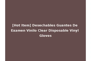 [Hot Item] Desechables Guantes De Examen Vinilo Clear Disposable Vinyl Gloves