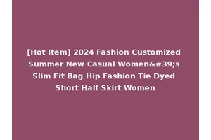 [Hot Item] 2024 Fashion Customized Summer New Casual Women's Slim Fit Bag Hip Fashion Tie Dyed Short Half Skirt Women