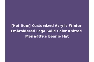 [Hot Item] Customized Acrylic Winter Embroidered Logo Solid Color Knitted Men's Beanie Hat