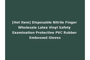 [Hot Item] Disposable Nitrile Finger Wholesale Latex Vinyl Safety Examination Protective PVC Rubber Embossed Gloves