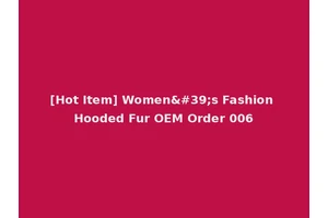 [Hot Item] Women's Fashion Hooded Fur OEM Order 006