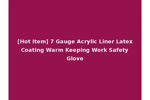[Hot Item] 7 Gauge Acrylic Liner Latex Coating Warm Keeping Work Safety Glove