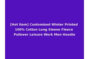[Hot Item] Customized Winter Printed 100% Cotton Long Sleeve Fleece Pullover Leisure Work Men Hoodie