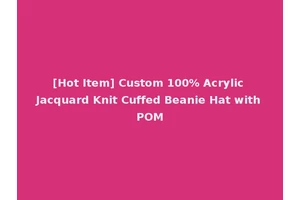 [Hot Item] Custom 100% Acrylic Jacquard Knit Cuffed Beanie Hat with POM