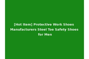 [Hot Item] Protective Work Shoes Manufacturers Steel Toe Safety Shoes for Men