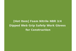 [Hot Item] Foam Nitrile NBR 3/4 Dipped Web Grip Safety Work Gloves for Construction