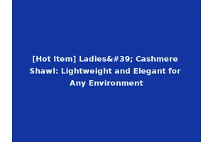 [Hot Item] Ladies' Cashmere Shawl: Lightweight and Elegant for Any Environment