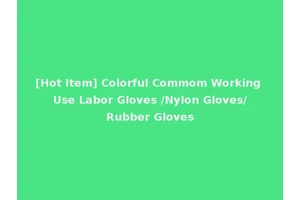 [Hot Item] Colorful Commom Working Use Labor Gloves /Nylon Gloves/Rubber Gloves
