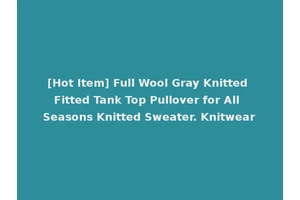 [Hot Item] Full Wool Gray Knitted Fitted Tank Top Pullover for All Seasons Knitted Sweater. Knitwear