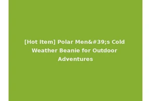 [Hot Item] Polar Men's Cold Weather Beanie for Outdoor Adventures