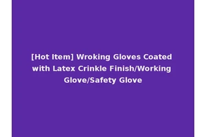 [Hot Item] Wroking Gloves Coated with Latex Crinkle Finish/Working Glove/Safety Glove