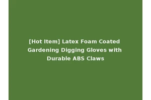 [Hot Item] Latex Foam Coated Gardening Digging Gloves with Durable ABS Claws