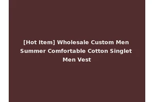 [Hot Item] Wholesale Custom Men Summer Comfortable Cotton Singlet Men Vest