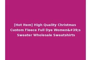 [Hot Item] High Quality Christmas Custom Fleece Full Dye Women's Sweater Wholesale Sweatshirts