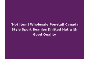 [Hot Item] Wholesale Ponytail Canada Style Sport Beanies Knitted Hat with Good Quality