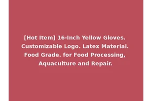 [Hot Item] 16-Inch Yellow Gloves. Customizable Logo. Latex Material. Food Grade. for Food Processing, Aquaculture and Repair.