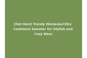 [Hot Item] Trendy Women's Cashmere Sweater for Stylish and Cozy Wear