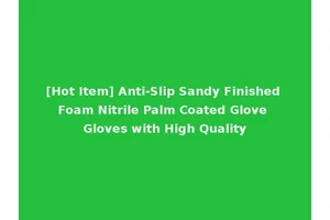 [Hot Item] Anti-Slip Sandy Finished Foam Nitrile Palm Coated Glove Gloves with High Quality