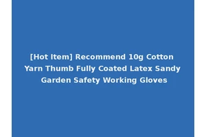 [Hot Item] Recommend 10g Cotton Yarn Thumb Fully Coated Latex Sandy Garden Safety Working Gloves