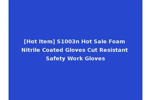 [Hot Item] S1003n Hot Sale Foam Nitrile Coated Gloves Cut Resistant Safety Work Gloves
