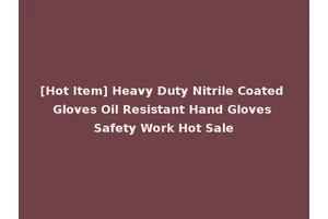 [Hot Item] Heavy Duty Nitrile Coated Gloves Oil Resistant Hand Gloves Safety Work Hot Sale