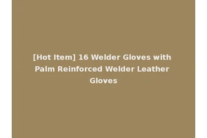 [Hot Item] 16 Welder Gloves with Palm Reinforced Welder Leather Gloves