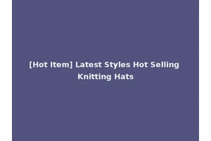 [Hot Item] Latest Styles Hot Selling Knitting Hats