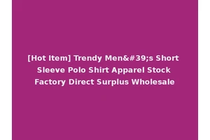 [Hot Item] Trendy Men's Short Sleeve Polo Shirt Apparel Stock Factory Direct Surplus Wholesale