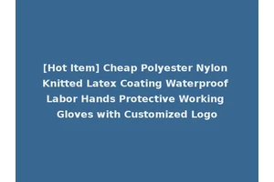 [Hot Item] Cheap Polyester Nylon Knitted Latex Coating Waterproof Labor Hands Protective Working Gloves with Customized Logo
