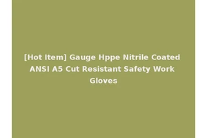 [Hot Item] Gauge Hppe Nitrile Coated ANSI A5 Cut Resistant Safety Work Gloves